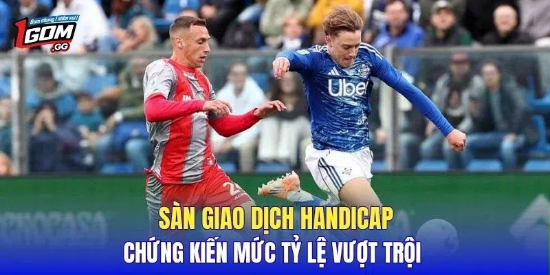 Sàn giao dịch handicap chứng kiến mức tỷ lệ vượt trội 