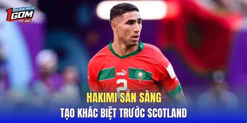 Hakimi sẵn sàng tạo khác biệt trước Scotland