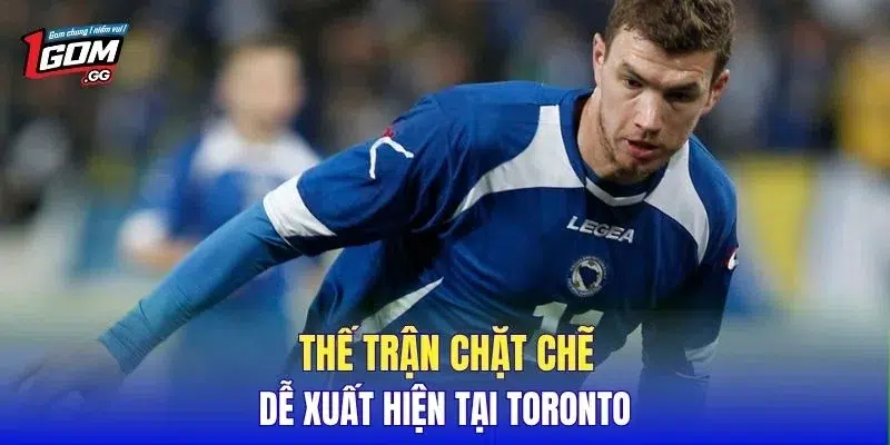 Thế trận chặt chẽ dễ xuất hiện tại Toronto
